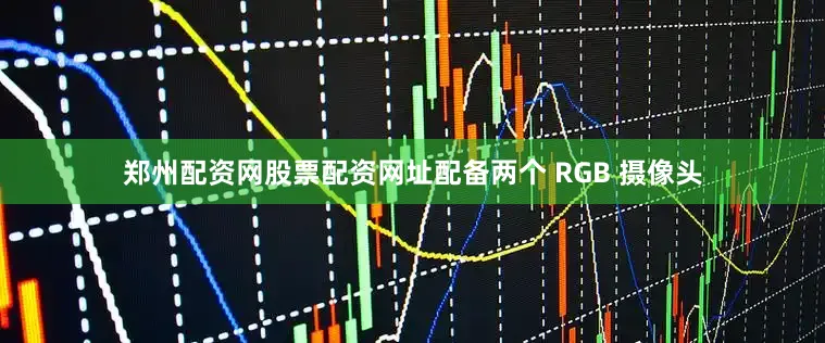 郑州配资网股票配资网址配备两个 RGB 摄像头