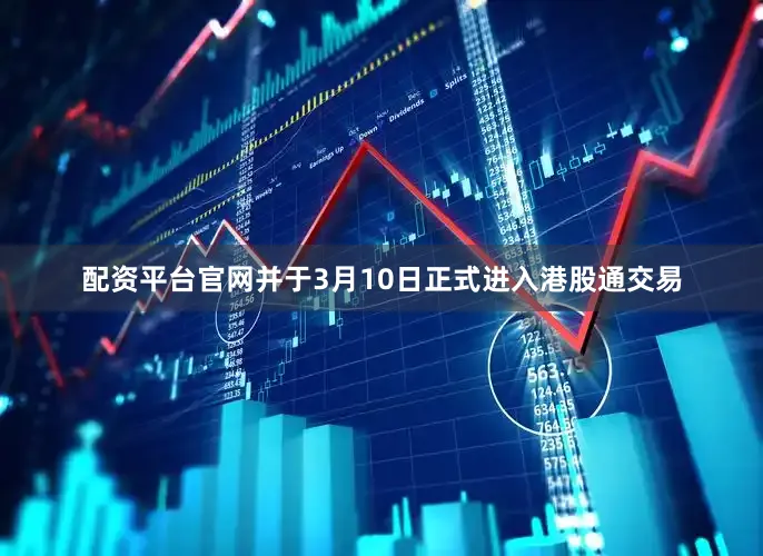 配资平台官网并于3月10日正式进入港股通交易