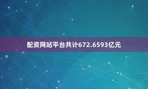配资网站平台共计672.6593亿元