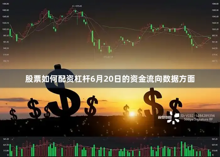 股票如何配资杠杆6月20日的资金流向数据方面