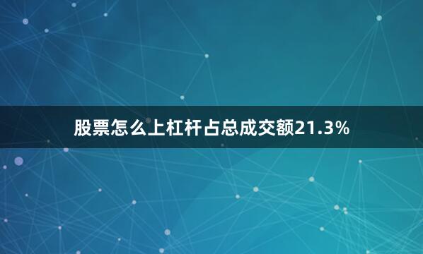 股票怎么上杠杆占总成交额21.3%