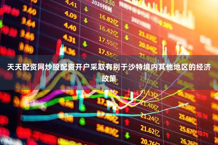 天天配资网炒股配资开户采取有别于沙特境内其他地区的经济政策