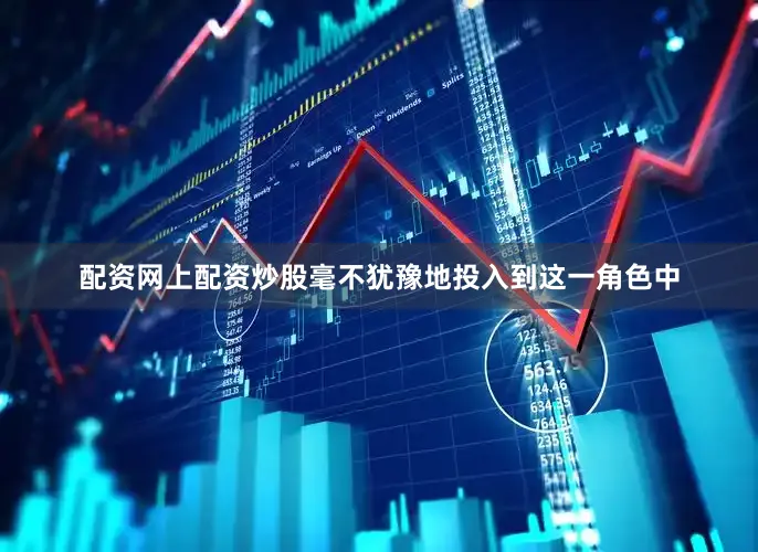 配资网上配资炒股毫不犹豫地投入到这一角色中
