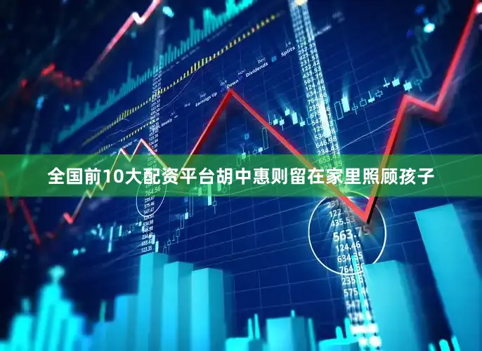 全国前10大配资平台胡中惠则留在家里照顾孩子