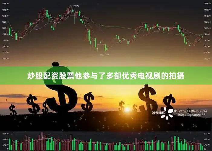 炒股配资股票他参与了多部优秀电视剧的拍摄