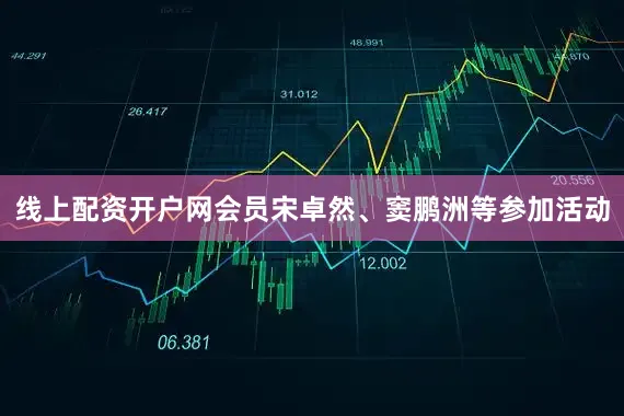 线上配资开户网会员宋卓然、窦鹏洲等参加活动
