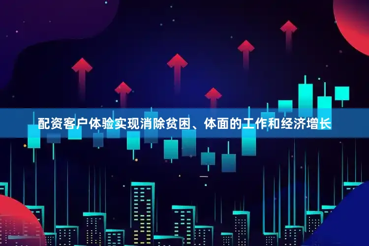 配资客户体验实现消除贫困、体面的工作和经济增长