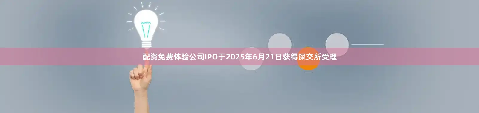 配资免费体验公司IPO于2025年6月21日获得深交所受理