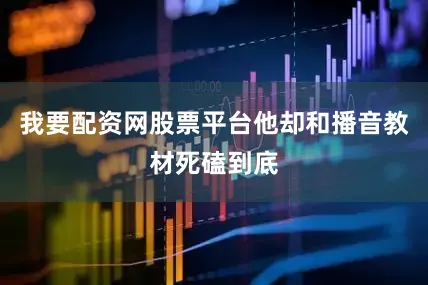 我要配资网股票平台他却和播音教材死磕到底