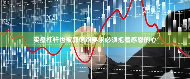 实盘杠杆也被郭德纲要求必须抱着感恩的心