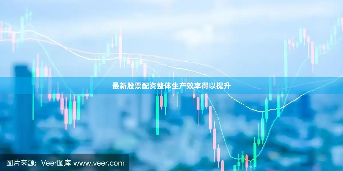 最新股票配资整体生产效率得以提升