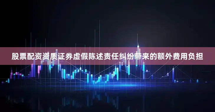 股票配资资质证券虚假陈述责任纠纷带来的额外费用负担