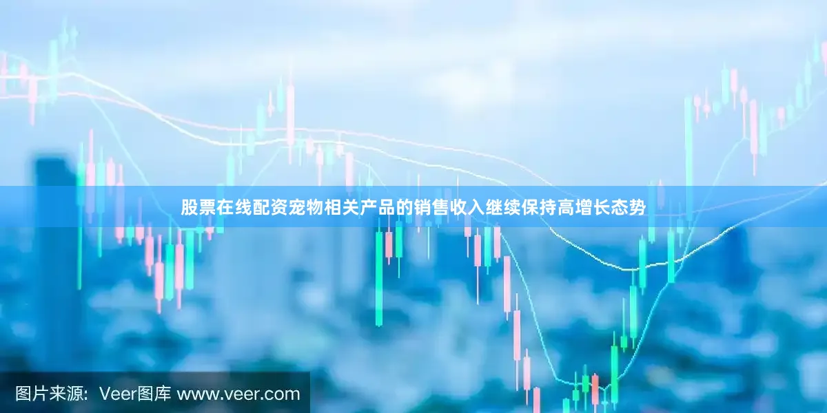 股票在线配资宠物相关产品的销售收入继续保持高增长态势