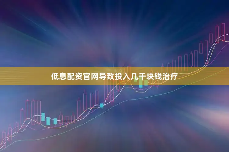 低息配资官网导致投入几千块钱治疗