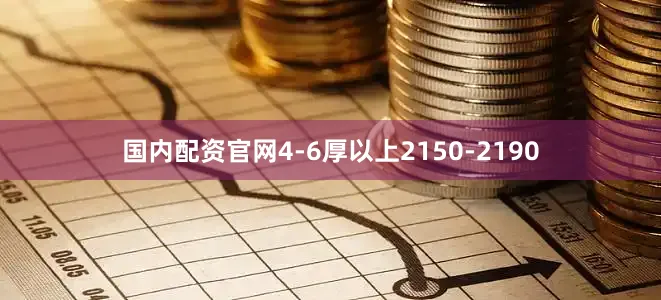 国内配资官网4-6厚以上2150-2190