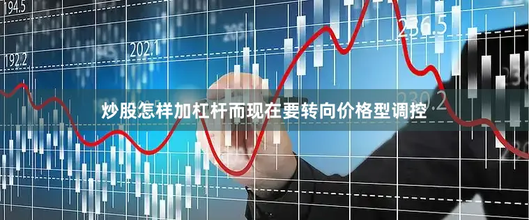 炒股怎样加杠杆而现在要转向价格型调控