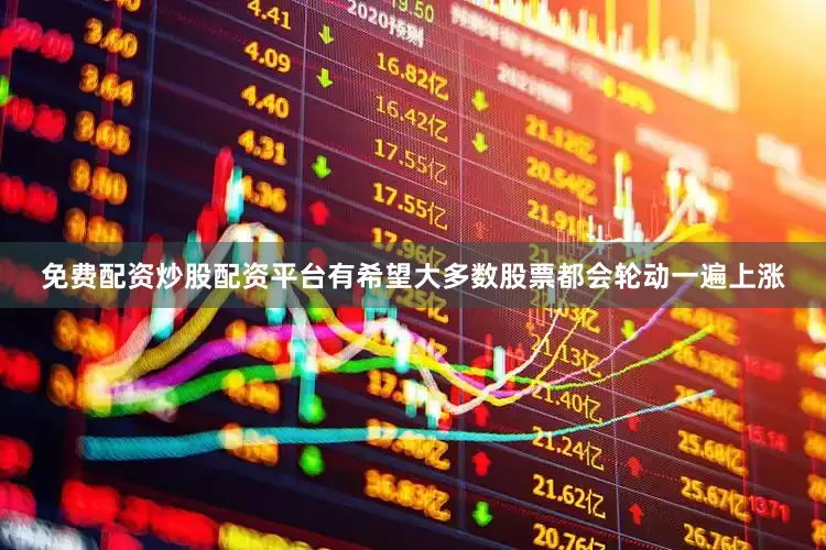 免费配资炒股配资平台有希望大多数股票都会轮动一遍上涨
