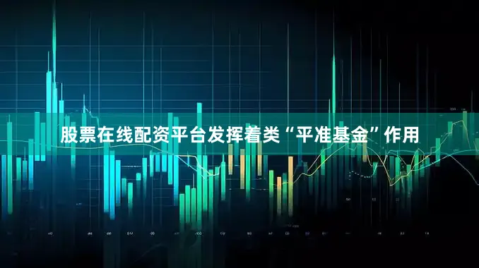 股票在线配资平台发挥着类“平准基金”作用