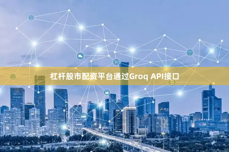 杠杆股市配资平台通过Groq API接口
