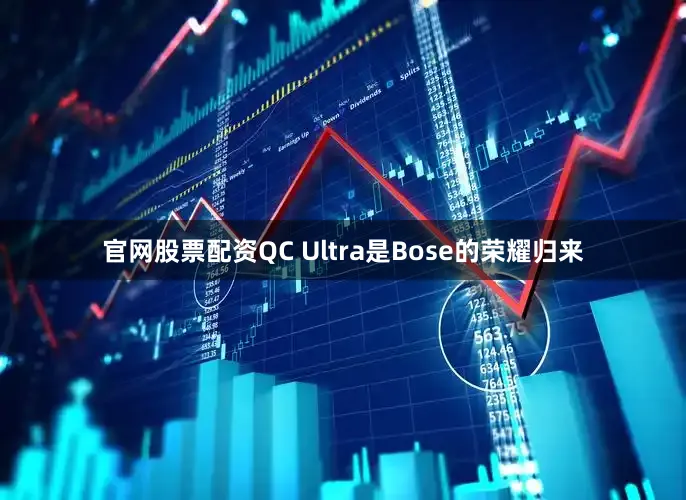 官网股票配资QC Ultra是Bose的荣耀归来