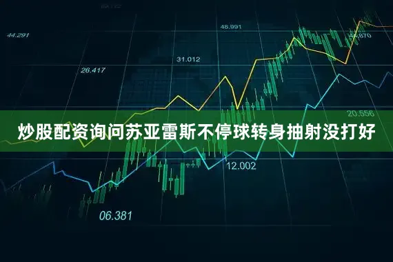 炒股配资询问苏亚雷斯不停球转身抽射没打好