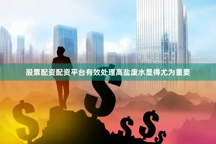 股票配资配资平台有效处理高盐废水显得尤为重要