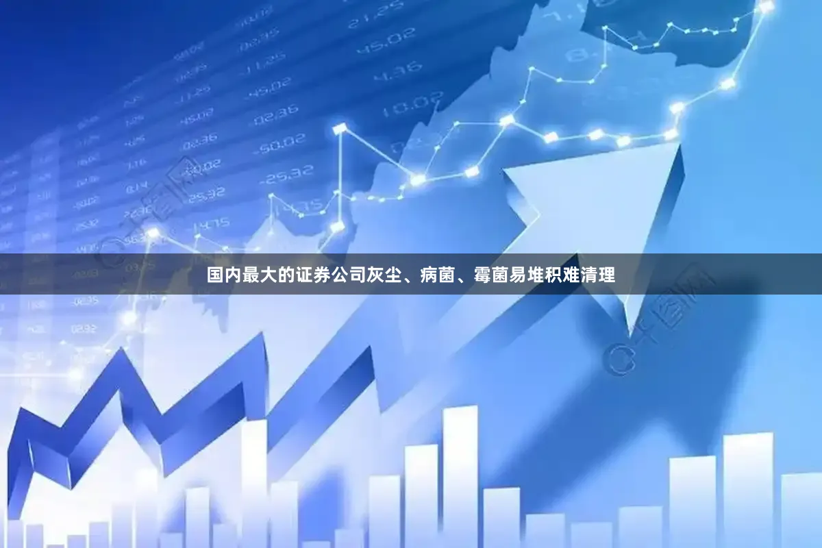 国内最大的证券公司灰尘、病菌、霉菌易堆积难清理