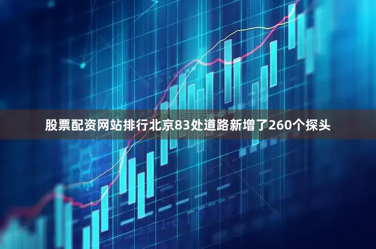 股票配资网站排行北京83处道路新增了260个探头