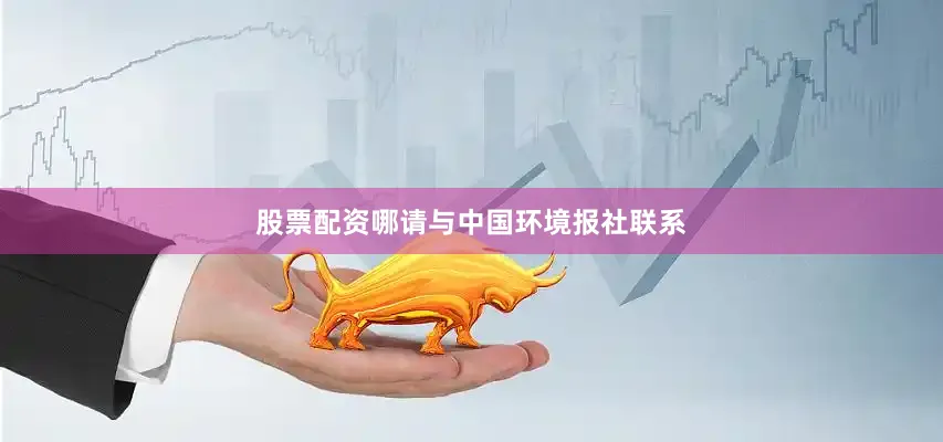 股票配资哪请与中国环境报社联系