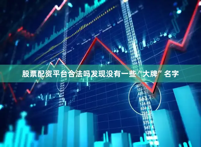 股票配资平台合法吗发现没有一些“大牌”名字