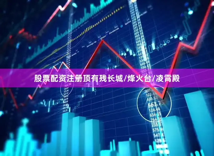 股票配资注册顶有残长城/烽火台/凌霄殿
