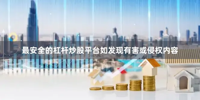 最安全的杠杆炒股平台如发现有害或侵权内容