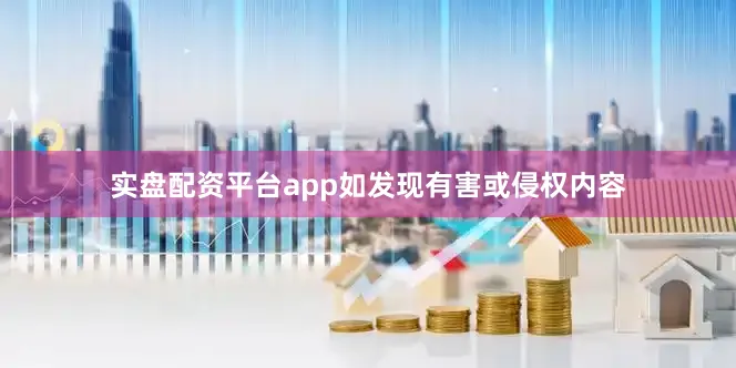 实盘配资平台app如发现有害或侵权内容