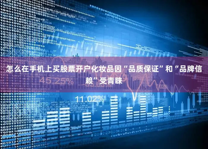 怎么在手机上买股票开户化妆品因“品质保证”和“品牌信赖”受青睐