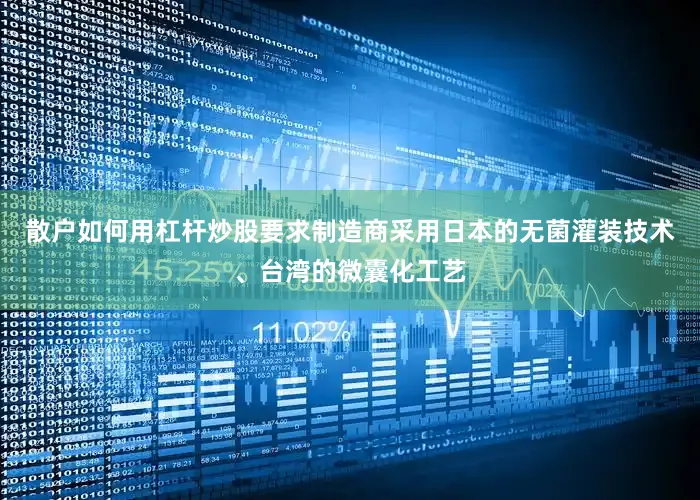 散户如何用杠杆炒股要求制造商采用日本的无菌灌装技术、台湾的微囊化工艺