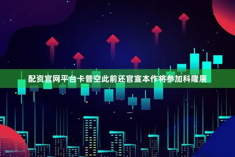 配资官网平台卡普空此前还官宣本作将参加科隆展