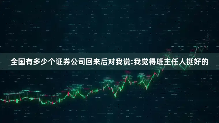 全国有多少个证券公司回来后对我说:我觉得班主任人挺好的
