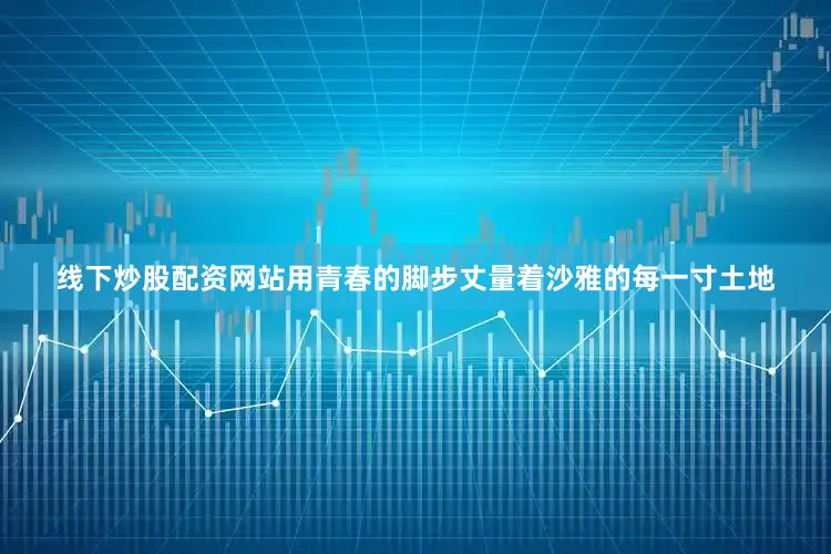 线下炒股配资网站用青春的脚步丈量着沙雅的每一寸土地