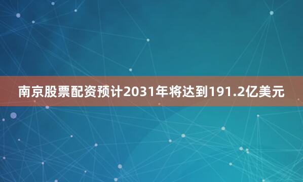 南京股票配资预计2031年将达到191.2亿美元