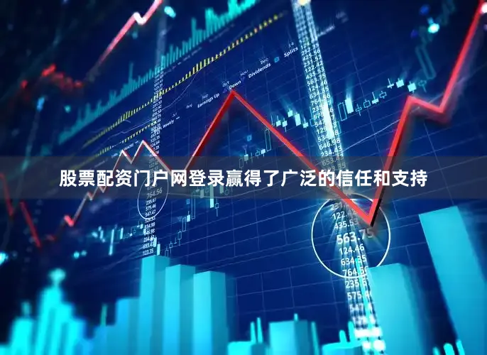 股票配资门户网登录赢得了广泛的信任和支持