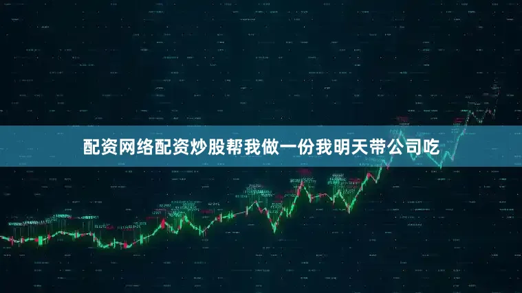 配资网络配资炒股帮我做一份我明天带公司吃
