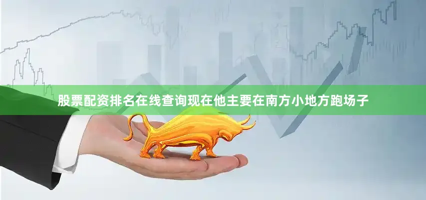 股票配资排名在线查询现在他主要在南方小地方跑场子