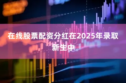 在线股票配资分红在2025年录取新生中