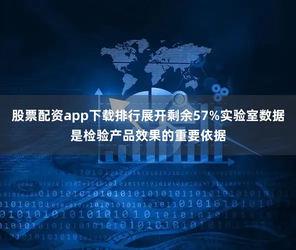股票配资app下载排行展开剩余57%实验室数据是检验产品效果的重要依据