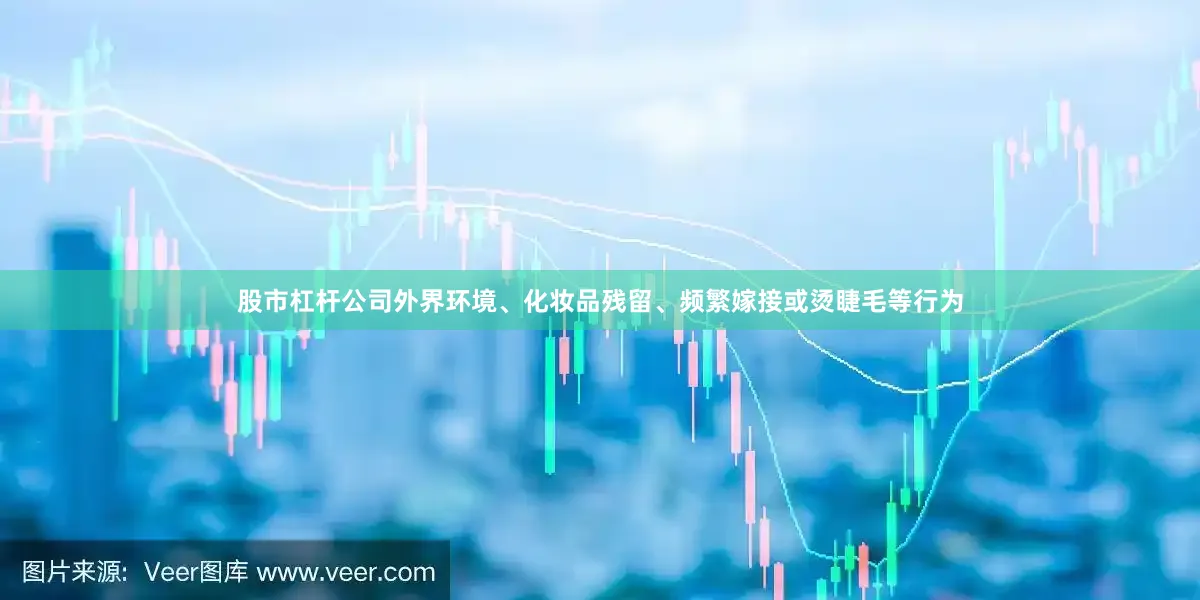 股市杠杆公司外界环境、化妆品残留、频繁嫁接或烫睫毛等行为