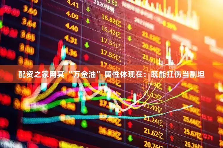 配资之家网其 “万金油” 属性体现在：既能扛伤当副坦