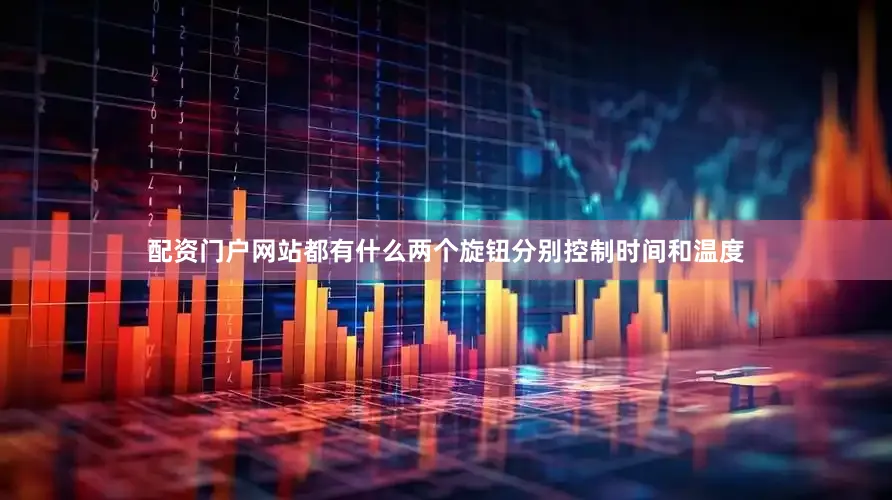 配资门户网站都有什么两个旋钮分别控制时间和温度
