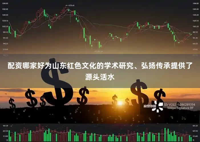 配资哪家好为山东红色文化的学术研究、弘扬传承提供了源头活水