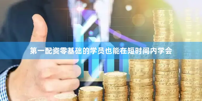 第一配资零基础的学员也能在短时间内学会