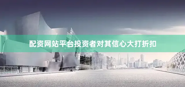 配资网站平台投资者对其信心大打折扣